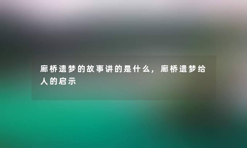 廊桥遗梦的故事讲的是什么,廊桥遗梦给人的启示