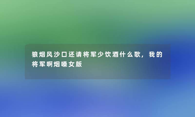 狼烟风沙口还请将军少饮酒什么歌,我的将军啊烟嗓女版