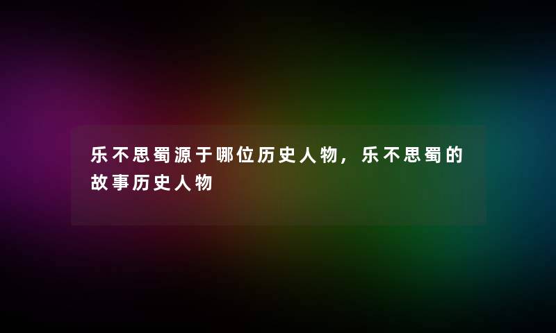 乐不思蜀源于哪位历史人物,乐不思蜀的故事历史人物