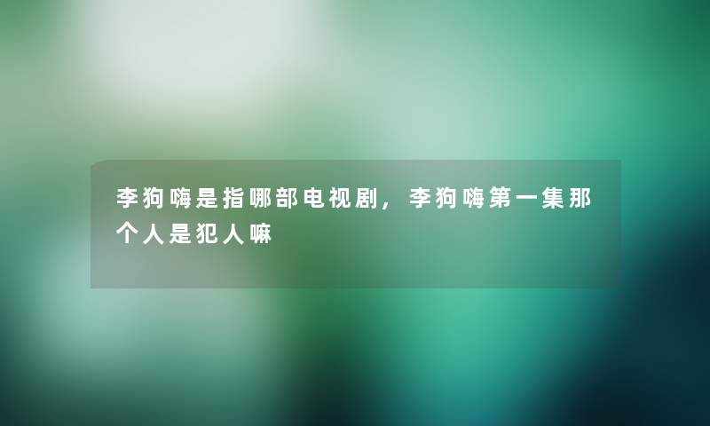 李狗嗨是指哪部电视剧,李狗嗨第一集那个人是犯人嘛