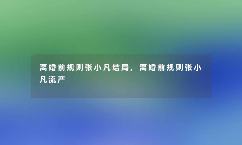 离婚前规则张小凡结局,离婚前规则张小凡流产