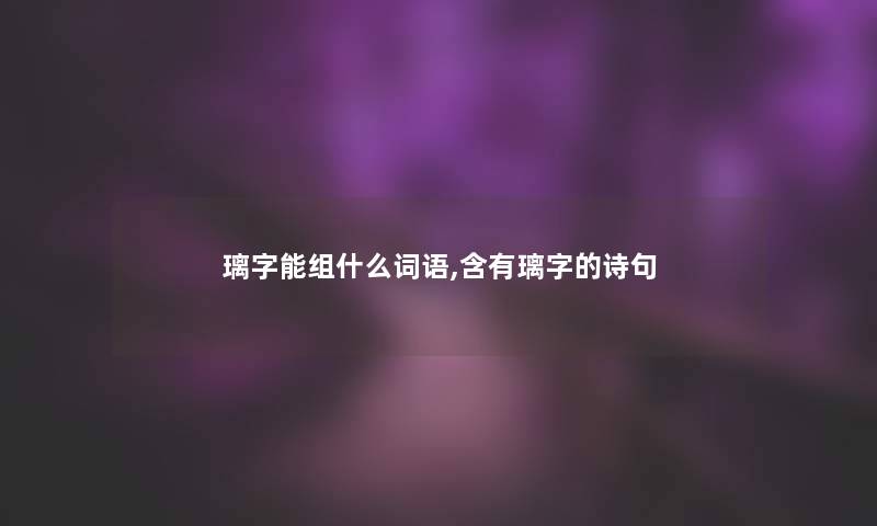 璃字能组什么词语,含有璃字的诗句