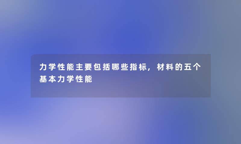 力学性能主要包括哪些指标,材料的五个基本力学性能