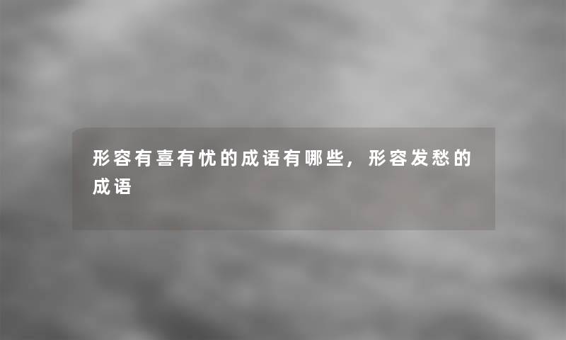 形容有喜有忧的成语有哪些,形容发愁的成语