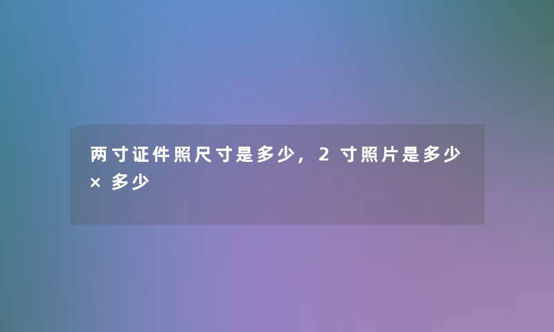 两寸证件照尺寸是多少,2寸照片是多少×多少