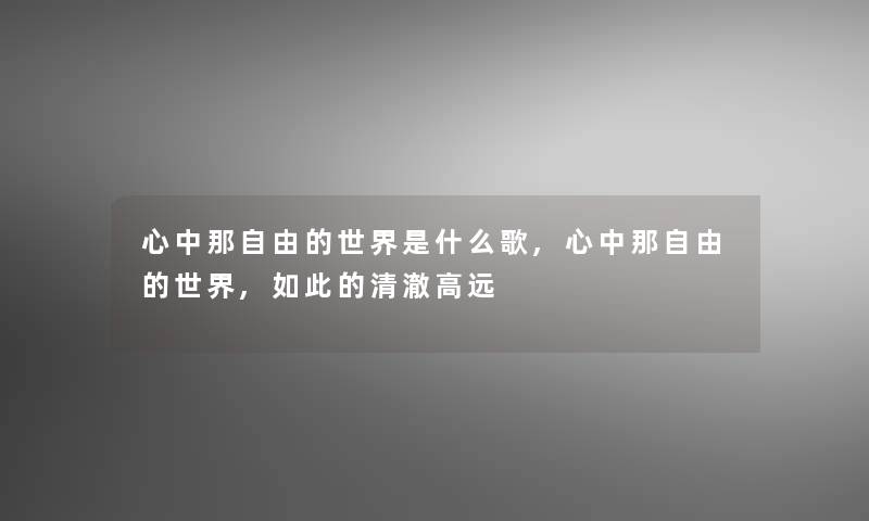 心中那自由的世界是什么歌,心中那自由的世界,如此的清澈高远