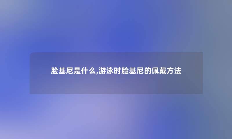 脸基尼是什么,游泳时脸基尼的佩戴方法