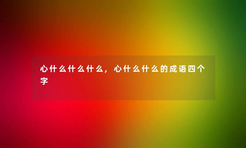 心什么什么什么,心什么什么的成语四个字