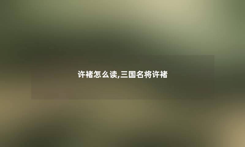 许褚怎么读,三国名将许褚