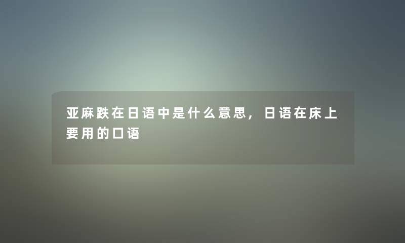 亚麻跌在日语中是什么意思,日语在床上要用的口语