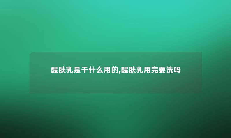 醒肤乳是干什么用的,醒肤乳用完要洗吗