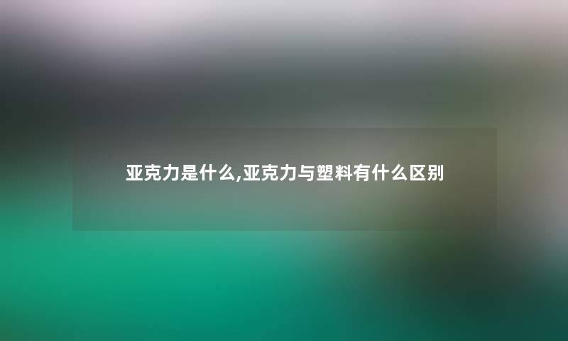 亚克力是什么,亚克力与塑料有什么区别