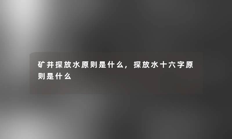 矿井探放水原则是什么,探放水十六字原则是什么