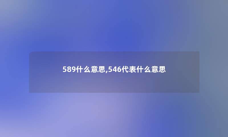 589什么意思,546代表什么意思