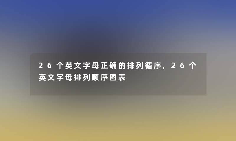 26个英文字母正确的排列循序,26个英文字母排列顺序图表