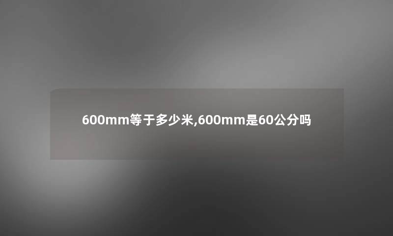 600mm等于多少米,600mm是60公分吗