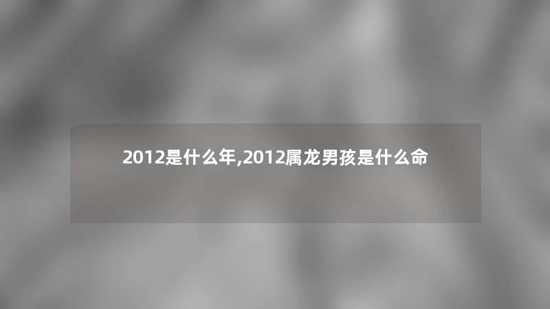 2012是什么年,2012属龙男孩是什么命