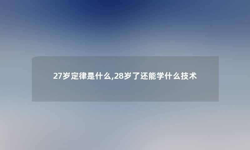 27岁定律是什么,28岁了还能学什么技术