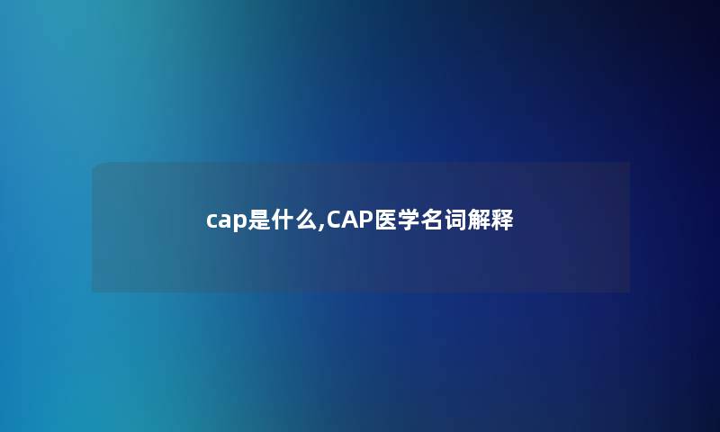 cap是什么,CAP医学名词解释