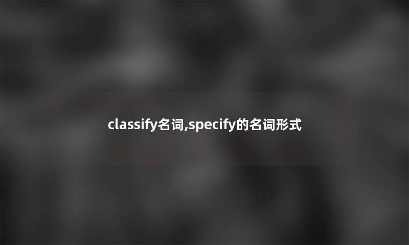 classify名词,specify的名词形式