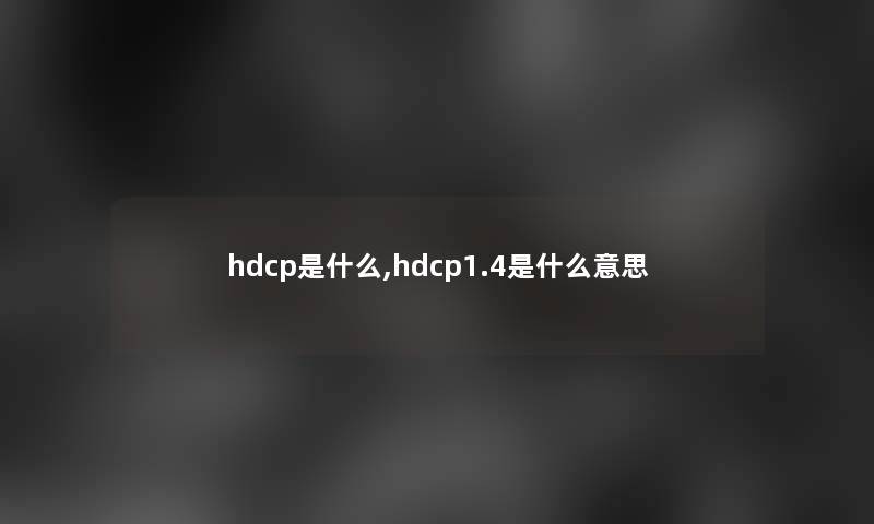 hdcp是什么,hdcp1.4是什么意思