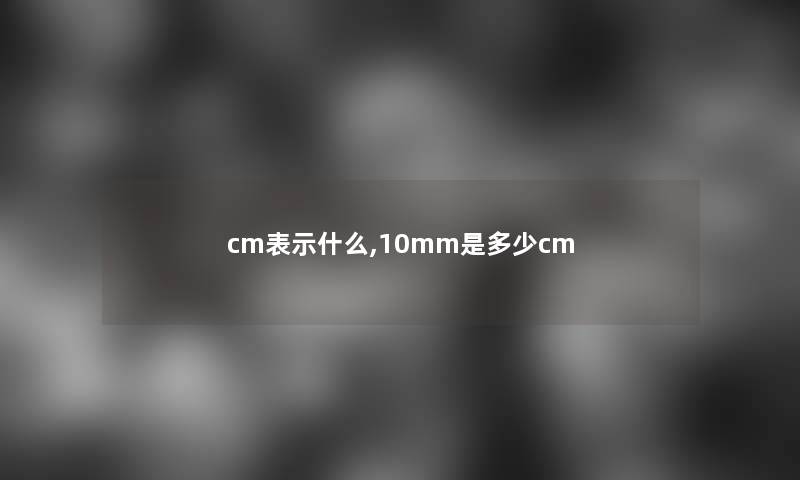 cm表示什么,10mm是多少cm