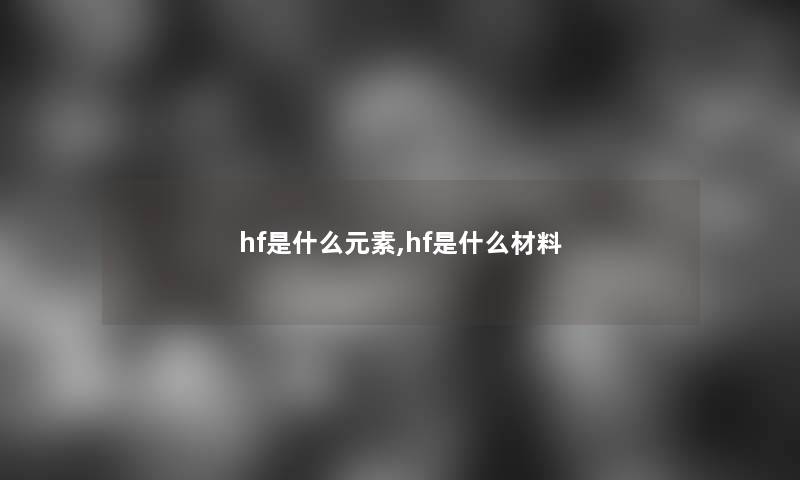 hf是什么元素,hf是什么材料