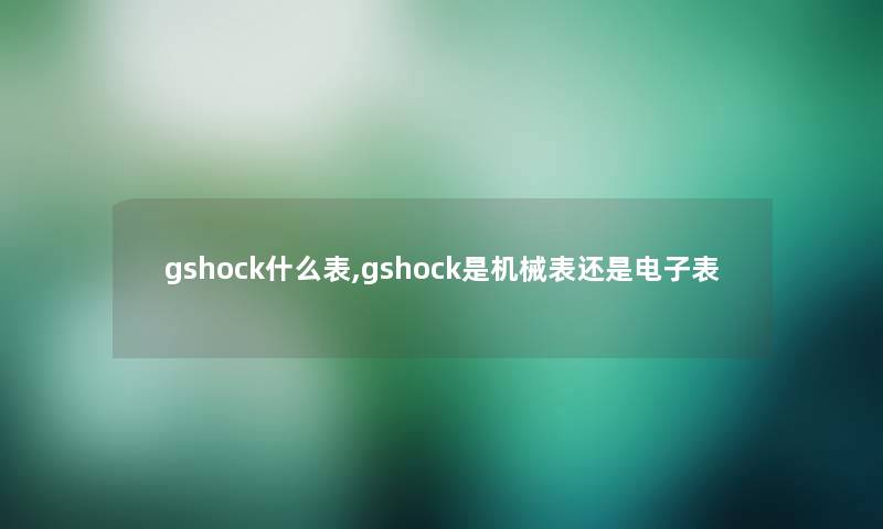 gshock什么表,gshock是机械表还是电子表