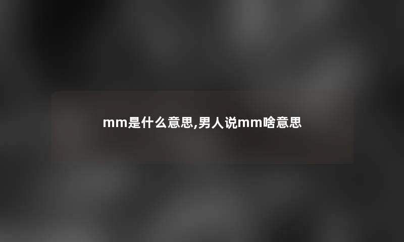 mm是什么意思,男人说mm啥意思