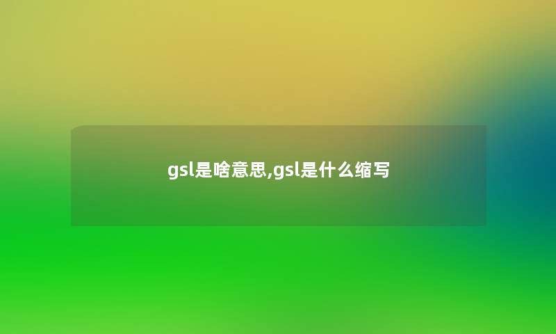 gsl是啥意思,gsl是什么缩写