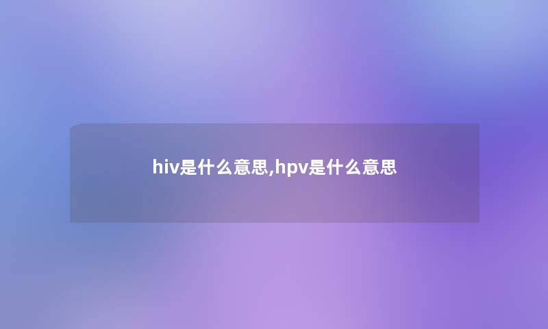 hiv是什么意思,hpv是什么意思