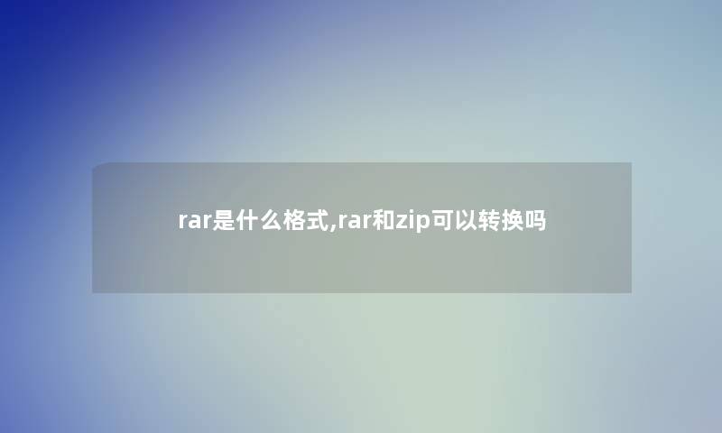 rar是什么格式,rar和zip可以转换吗