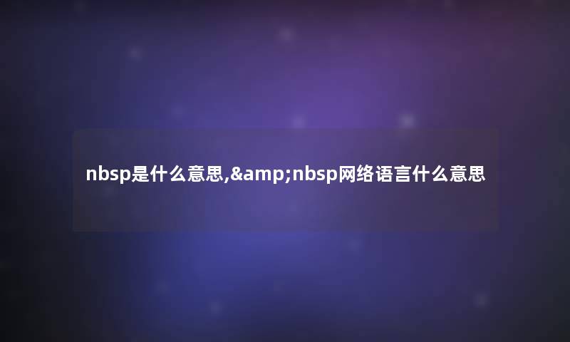 nbsp是什么意思,&nbsp网络语言什么意思