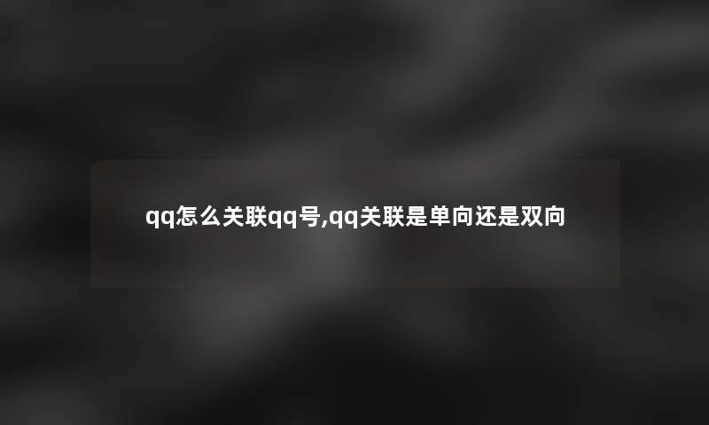 qq怎么关联qq号,qq关联是单向还是双向