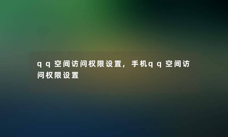 qq空间访问权限设置,手机qq空间访问权限设置