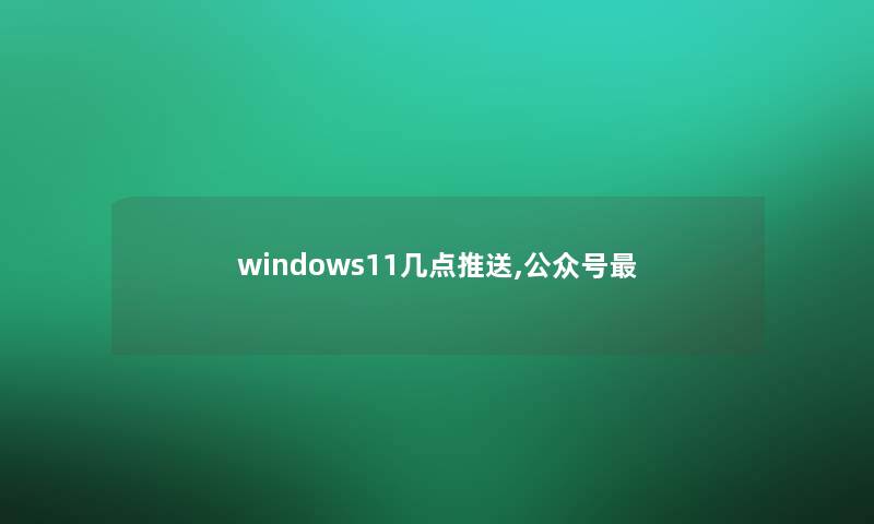 windows11几点推送,公众号