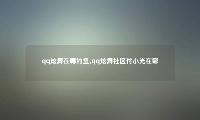 qq炫舞在哪钓鱼,qq炫舞社区付小光在哪