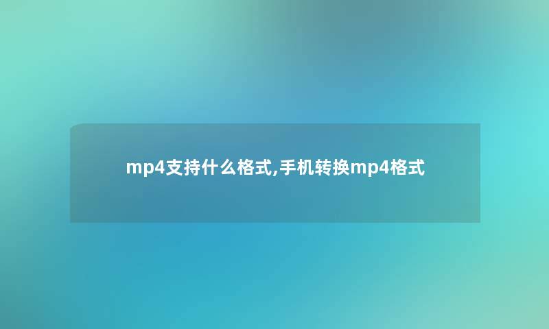 mp4支持什么格式,手机转换mp4格式