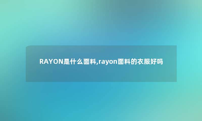 RAYON是什么面料,rayon面料的衣服好吗