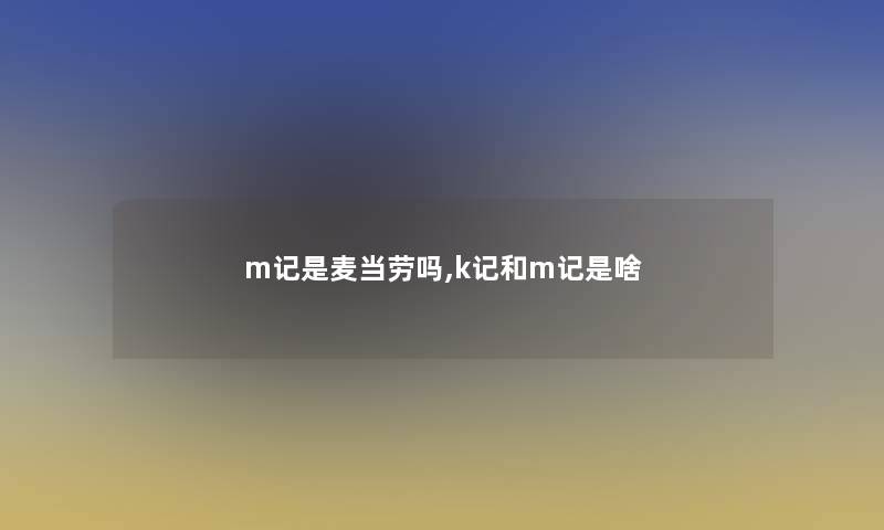 m记是麦当劳吗,k记和m记是啥