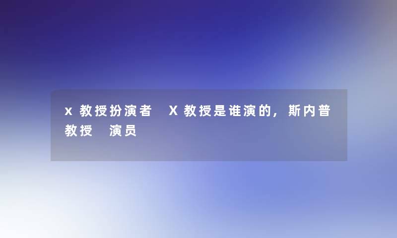 x教授扮演者 X教授是谁演的,斯内普教授 演员