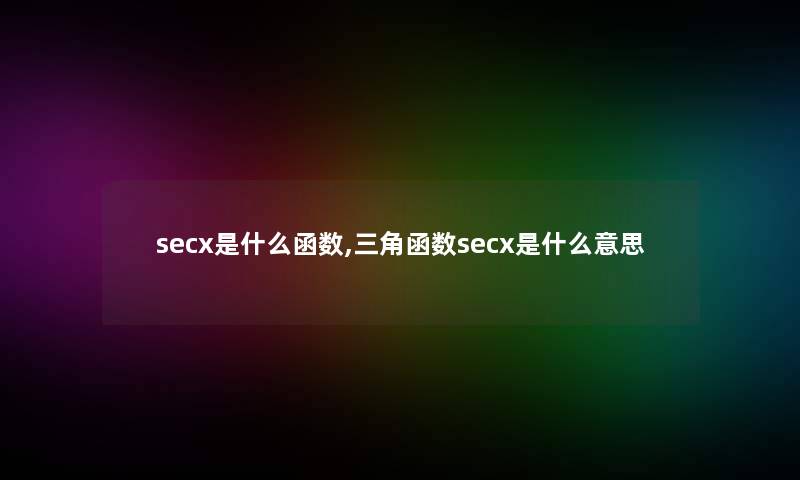 secx是什么函数,三角函数secx是什么意思