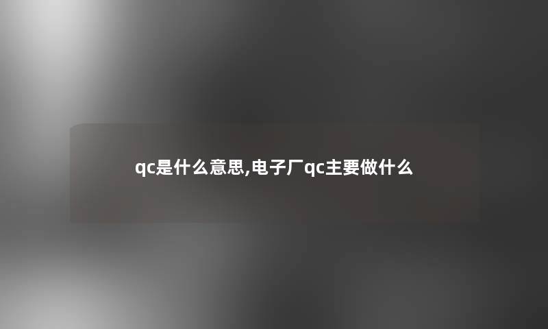 qc是什么意思,电子厂qc主要做什么