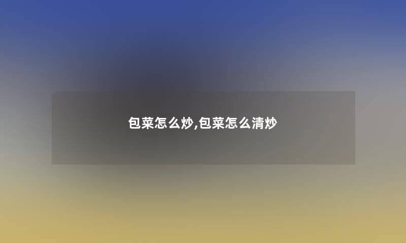 包菜怎么炒,包菜怎么清炒