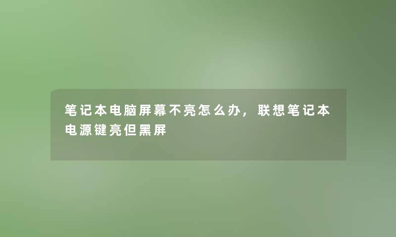 笔记本电脑屏幕不亮怎么办,联想笔记本电源键亮但黑屏