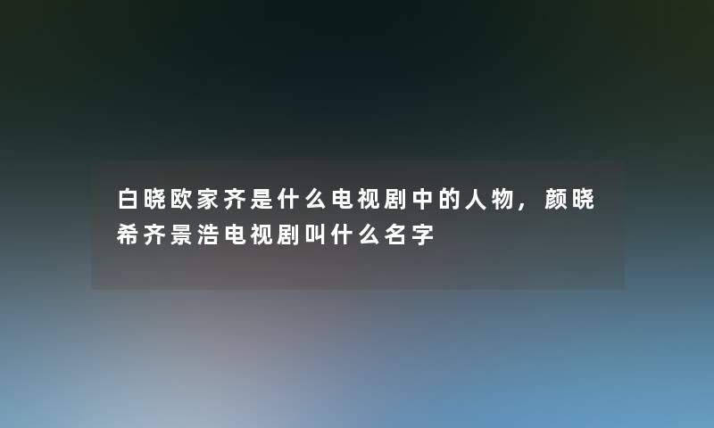 白晓欧家齐是什么电视剧中的人物,颜晓希齐景浩电视剧叫什么名字