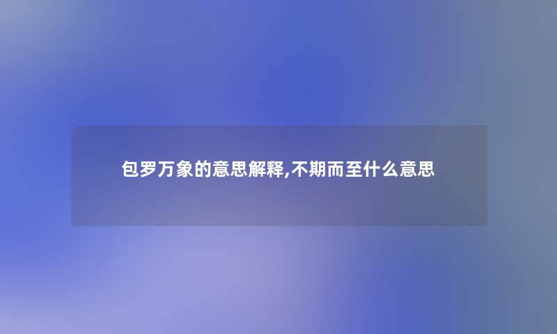 包罗万象的意思解释,不期而至什么意思