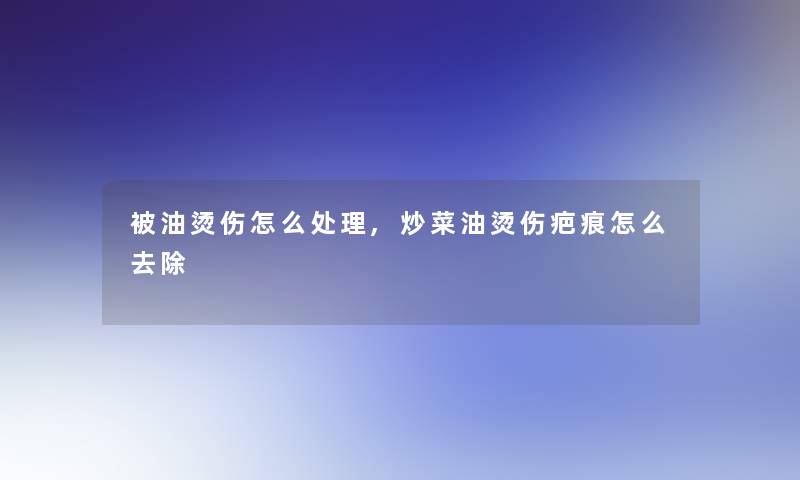 被油烫伤怎么处理,炒菜油烫伤疤痕怎么去除