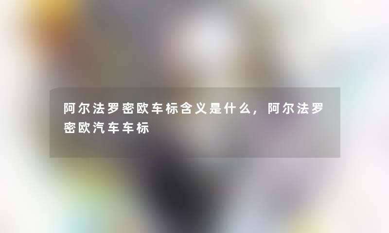 阿尔法罗密欧车标含义是什么,阿尔法罗密欧汽车车标