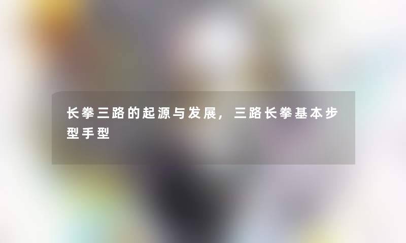 长拳三路的起源与发展,三路长拳基本步型手型